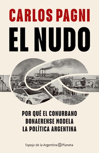 EL NUDO. POR QUE EL CONURBANO BONAERENSE MODELA LA POLITICA ARGENTINA.