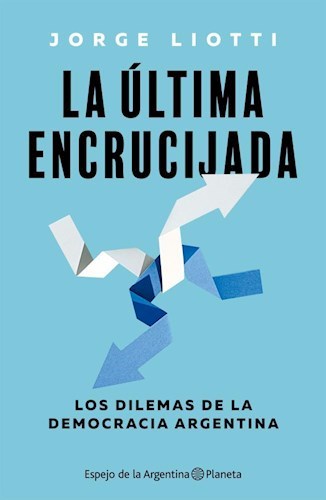 LA ULTIMA ENCRUCIJADA. LOS DILEMAS DE LA DEMOCRACIA ARGENTINA.