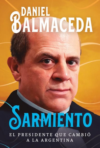 SARMIENTO. EL PRESIDENTE QUE CAMBIO A LA ARGENTINA.