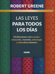 LAS LEYES PARA TODOS LOS DIAS. Meditaciones sobre poder, seducción, maestría, estrategia y naturaleza humana