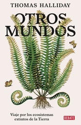 OTROS MUNDOS. VIAJE POR LOS ECOSISTEMAS EXTINTOS DE LA TIERRA.